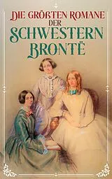 E-Book (epub) Die größten Romane der Schwestern Brontë von Charlotte Brontë, Emily Brontë, Anne Brontë