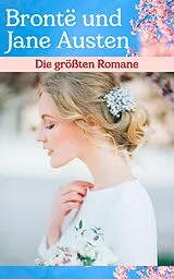 E-Book (epub) Die größten Romane von Brontë und Jane Austen von Jane Austen, Charlotte Brontë, Emily Brontë