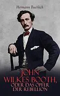 E-Book (epub) John Wilkes Booth, oder das Opfer der Rebellion von Hermann Baeblich
