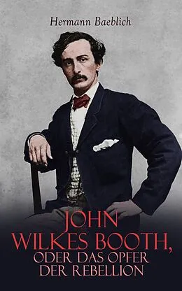 E-Book (epub) John Wilkes Booth, oder das Opfer der Rebellion von Hermann Baeblich