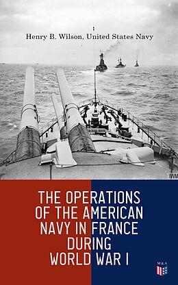 E-Book (epub) The Operations of the American Navy in France During World War I von Henry B. Wilson, United States Navy