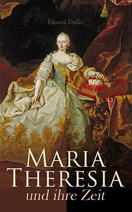 E-Book (epub) Maria Theresia und ihre Zeit von Eduard Duller