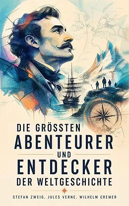 E-Book (epub) Die größten Abenteurer und Entdecker der Weltgeschichte von Stefan Zweig, Jules Verne, Wilhelm Cremer