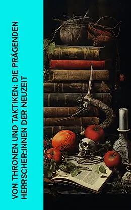 E-Book (epub) Von Thronen und Taktiken: Die prägenden Herrscher:innen der Neuzeit von Stefan Zweig, Eduard Duller, Alexandre Dumas