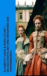 E-Book (epub) Elisabeth Tudor & Maria Stuart - Die Geschichte der zwei Königinnen und Thronerbinnen von Gertrude Aretz, Stefan Zweig