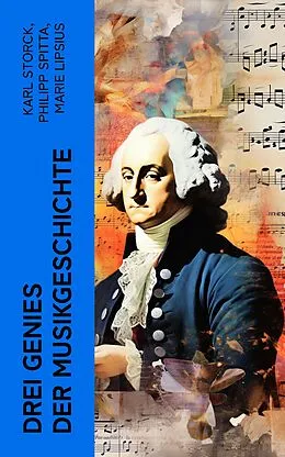 E-Book (epub) Drei Genies der Musikgeschichte von Karl Storck, Marie Lipsius, Philipp Spitta
