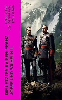 E-Book (epub) Die letzten Kaiser: Franz Josef und Wilhelm II. von Franz Josef von Österreich, Emil Ludwig