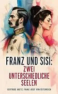 E-Book (epub) Franz und Sisi: Zwei unterschiedliche Seelen von Gertrude Aretz, Franz Josef von Österreich