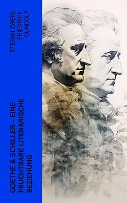 E-Book (epub) Goethe & Schiller - Eine fruchtbare literarische Beziehung von Friedrich Gundolf, Emil Ludwig, Otto Harnack