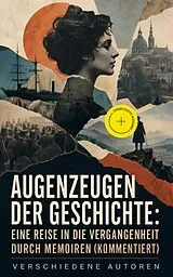 E-Book (epub) Augenzeugen der Geschichte: Eine Reise in die Vergangenheit durch Memoiren von Pierre de Bourdeille, Stefan Zweig, Madame de Staël