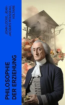 E-Book (epub) Philosophie der Erziehung von John Locke, Jean-Jacques Rousseau, Voltaire