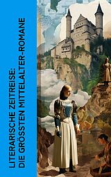 E-Book (epub) Literarische Zeitreise: Die größten Mittelalter-Romane von Walter Scott, Henryk Sienkiewicz, Felix Dahn