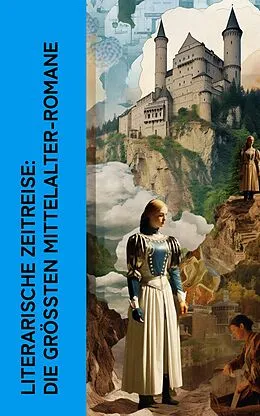 E-Book (epub) Literarische Zeitreise: Die größten Mittelalter-Romane von Walter Scott, Henryk Sienkiewicz, Felix Dahn