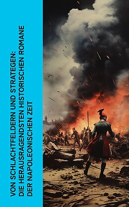 E-Book (epub) Von Schlachtfeldern und Strategen: Die herausragendsten historischen Romane der Napoleonischen Zeit von Lew Tolstoi, Theodor Fontane, Arthur Conan Doyle