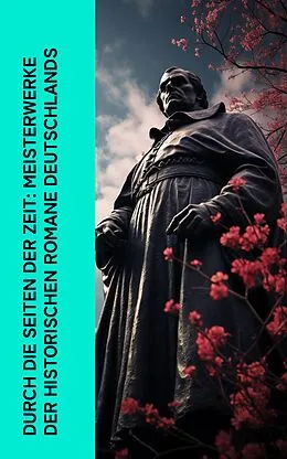 E-Book (epub) Durch die Seiten der Zeit: Meisterwerke der historischen Romane Deutschlands von Gustav Freytag, Felix Dahn, Minna Rüdiger