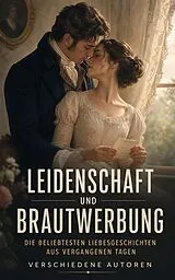 E-Book (epub) Leidenschaft und Brautwerbung: Die beliebtesten Liebesgeschichten aus vergangenen Tagen von Hedwig Courths-Mahler, Jane Austen, Eugenie Marlitt