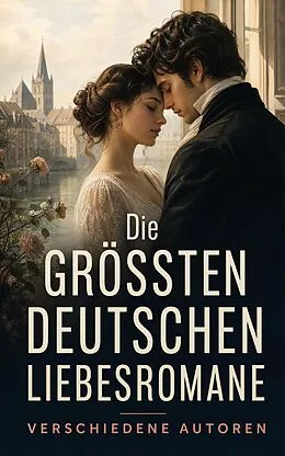 E-Book (epub) Die größten deutschen Liebesromane von Hedwig Courths-Mahler, Wilhelmine Heimburg, Elisabeth Bürstenbinder