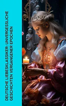 E-Book (epub) Deutsche Liebesklassiker: Unvergessliche Geschichten vergangener Epochen von Elisabeth Bürstenbinder, Hedwig Courths-Mahler, Eugenie Marlitt