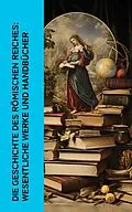 E-Book (epub) Die Geschichte des Römischen Reiches: Wesentliche Werke und Handbücher von Theodor Mommsen, Mark Aurel, Longos von Lesbos