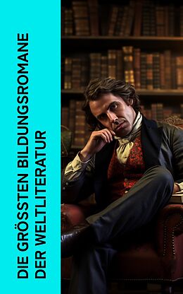 E-Book (epub) Die größten Bildungsromane der Weltliteratur von Jean-Jacques Rousseau, Johann Wolfgang von Goethe, Charlotte Brontë