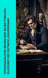 E-Book (epub) Unvergessliche Reisen der Selbstfindung: Klassiker des Entwicklungsromans von Voltaire, Jean-Jacques Rousseau, Johann Wolfgang von Goethe