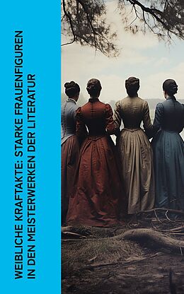E-Book (epub) Weibliche Kraftakte: Starke Frauenfiguren in den Meisterwerken der Literatur von Jane Austen, George Sand, Fjodor Michailowitsch Dostojewski