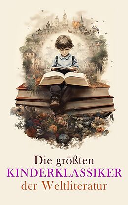 E-Book (epub) Die größten Kinderklassiker der Weltliteratur von Frances Hodgson Burnett, Selma Lagerlöf, Mark Twain