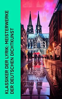 E-Book (epub) Klassiker der Lyrik: Meisterwerke der deutschen Dichtkunst von Rainer Maria Rilke, Johann Wolfgang von Goethe, Friedrich Schiller
