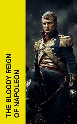 eBook (epub) The Bloody Reign of Napoleon de Napoleon Bonaparte, Charles Downer Hazen, Carl Von Clausewitz