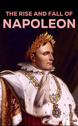 eBook (epub) The Rise and Fall of Napoleon de Napoleon Bonaparte, Carl Von Clausewitz, Charles Downer Hazen