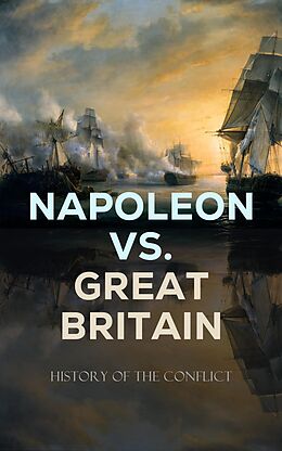 eBook (epub) Napoleon vs. Great Britain - History of the Conflict de S. E. Winbolt, Charles Cornwallis Chesney, Joseph Moyle Sherer