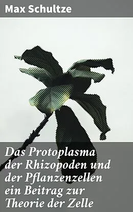 E-Book (epub) Das Protoplasma der Rhizopoden und der Pflanzenzellen ein Beitrag zur Theorie der Zelle von Max Schultze