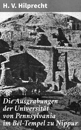 E-Book (epub) Die Ausgrabungen der Universität von Pennsylvania im Bêl-Tempel zu Nippur von H. V. Hilprecht