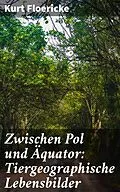 E-Book (epub) Zwischen Pol und Äquator: Tiergeographische Lebensbilder von Kurt Floericke