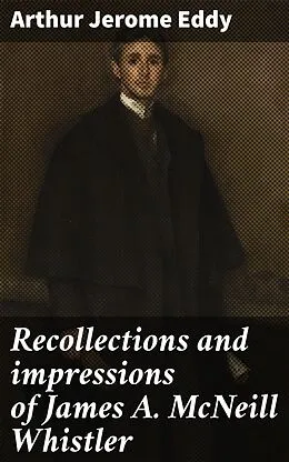 E-Book (epub) Recollections and impressions of James A. McNeill Whistler von Arthur Jerome Eddy