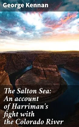 E-Book (epub) The Salton Sea: An account of Harriman's fight with the Colorado River von George Kennan