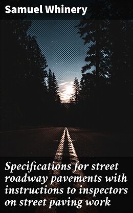 eBook (epub) Specifications for street roadway pavements with instructions to inspectors on street paving work de Samuel Whinery