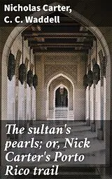 E-Book (epub) The sultan's pearls; or, Nick Carter's Porto Rico trail von Nicholas Carter, C. C. Waddell