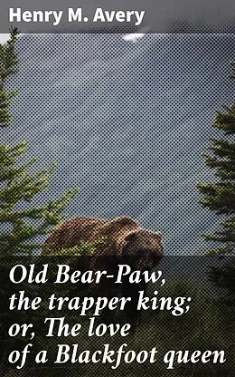 E-Book (epub) Old Bear-Paw, the trapper king; or, The love of a Blackfoot queen von Henry M. Avery