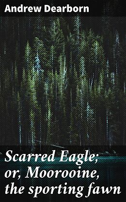 eBook (epub) Scarred Eagle; or, Moorooine, the sporting fawn de Andrew Dearborn