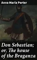 E-Book (epub) Don Sebastian; or, The house of the Braganza von Anna Maria Porter