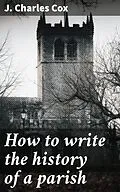 E-Book (epub) How to write the history of a parish von J. Charles Cox