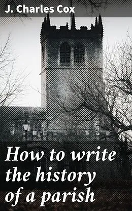 E-Book (epub) How to write the history of a parish von J. Charles Cox