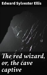 eBook (epub) The red wizard, or, the cave captive de Edward Sylvester Ellis