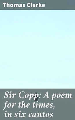 eBook (epub) Sir Copp: A poem for the times, in six cantos de Thomas active 1830-1872 Clarke