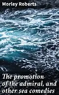 E-Book (epub) The promotion of the admiral, and other sea comedies von Morley Roberts
