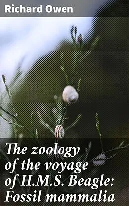 E-Book (epub) The zoology of the voyage of H.M.S. Beagle: Fossil mammalia von Richard Owen