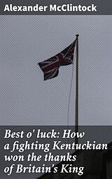 eBook (epub) Best o' luck: How a fighting Kentuckian won the thanks of Britain's King de Alexander McClintock