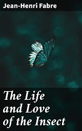 eBook (epub) The Life and Love of the Insect de Jean-Henri Fabre