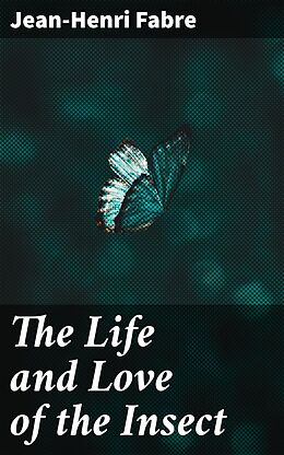 eBook (epub) The Life and Love of the Insect de Jean-Henri Fabre